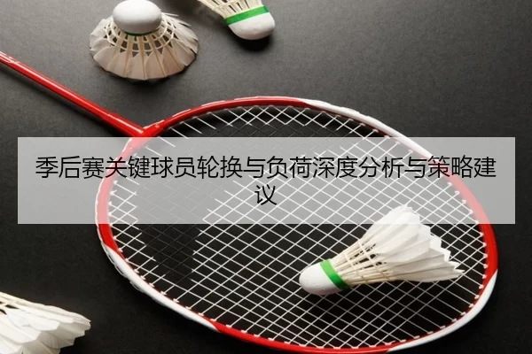 季后赛关键球员轮换与负荷深度分析与策略建议